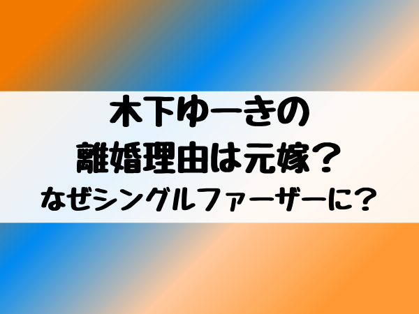 木下ゆーきの離婚理由は元嫁なぜシングルファーザーに 現在は再婚して妻と子供がいる エンタメ口コミらぼ