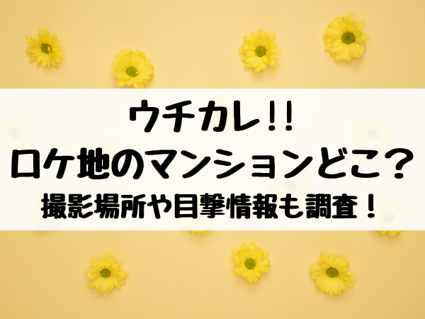 ウチカレ ロケ地のマンションはどこ 撮影場所や目撃情報も調査 エンタメ口コミらぼ