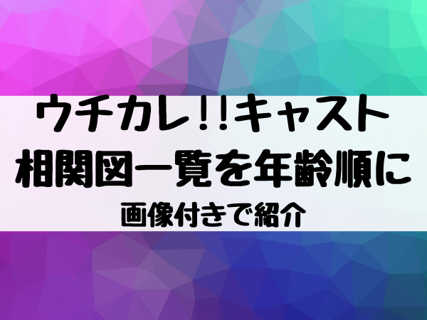 ウチカレ キャスト相関図一覧を年齢順に画像付きで紹介 エンタメ口コミらぼ