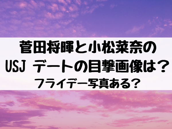 菅田将暉と小松菜奈のusj デートの目撃画像は フライデー写真ある エンタメ口コミらぼ