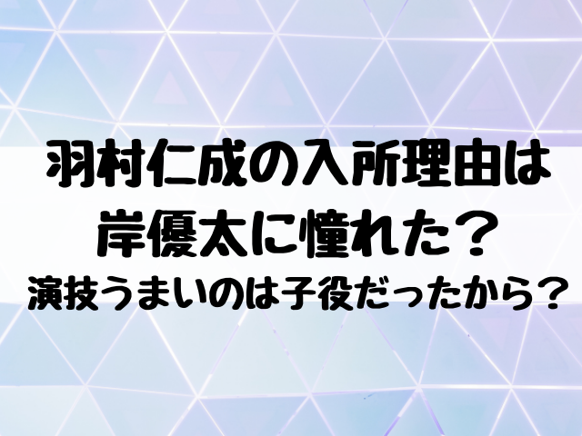 羽村仁成は岸優太に憧れて入所した 演技うまいのは子役だったから エンタメ口コミらぼ