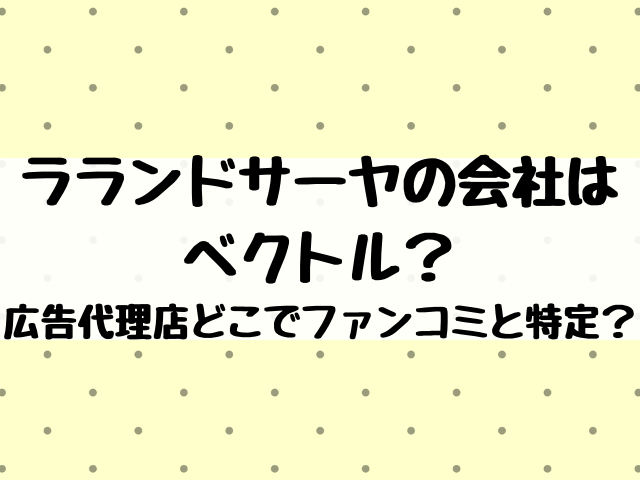 ラランドサーヤの会社はベクトル 広告代理店どこでファンコミと特定 エンタメ口コミらぼ