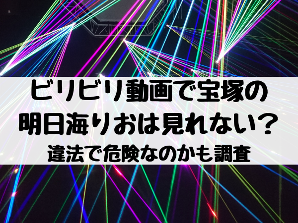 ビリビリ動画で宝塚の明日海りおは見れない 違法で危険なのかも調査 エンタメ口コミらぼ