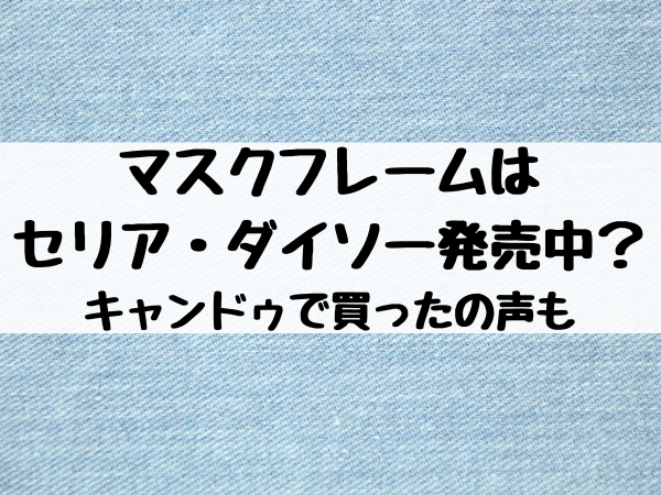 マスクフレームはセリアやダイソーで発売中 キャンドゥで買ったの声も エンタメ口コミらぼ