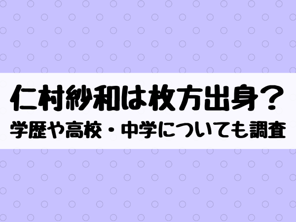 仁村紗和は枚方出身 学歴や高校 中学についても調査 エンタメ口コミらぼ