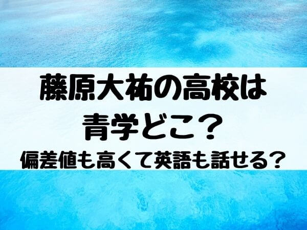 藤原大祐の高校は青学どこ 偏差値も高くて英語も話せる エンタメ口コミらぼ