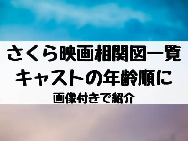 さくら映画相関図一覧をキャストの年齢順に画像付きで紹介 エンタメ口コミらぼ