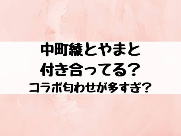 中町綾はやまと コムドット と付き合ってる コラボ匂わせが多すぎ エンタメ口コミらぼ