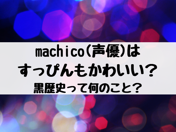 Machico 声優 はすっぴんもかわいい 黒歴史って何のこと エンタメ口コミらぼ