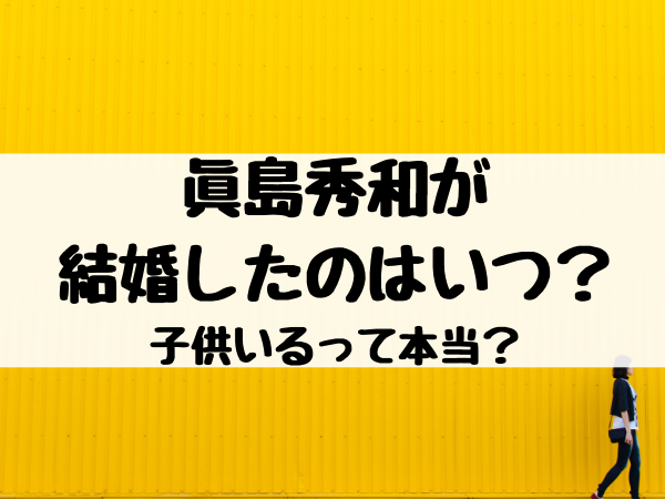 眞島秀和が結婚したのはいつ 子供いるって本当 エンタメ口コミらぼ