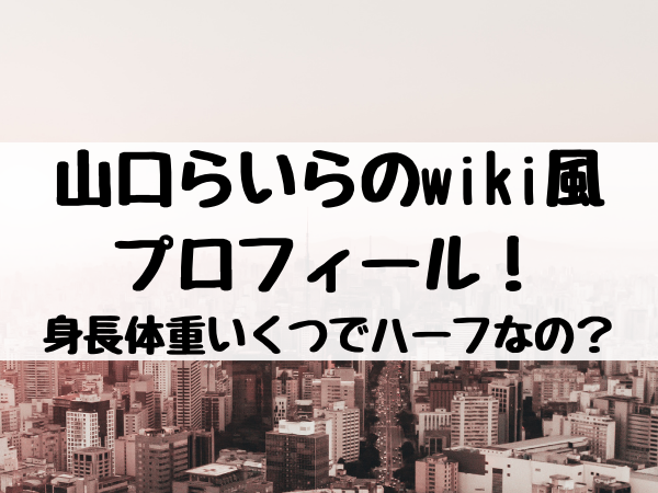 山口らいらのwiki風プロフィール 身長体重いくつでハーフなの エンタメ口コミらぼ