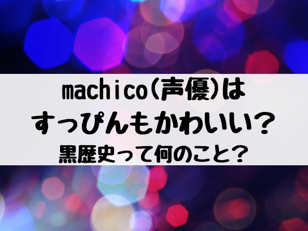 machico(声優)はすっぴんもかわいい？黒歴史って何のこと？