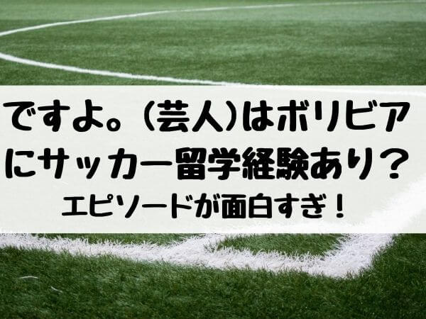 ですよ はボリビアにサッカー留学経験あり エピソードが面白すぎ エンタメ口コミらぼ