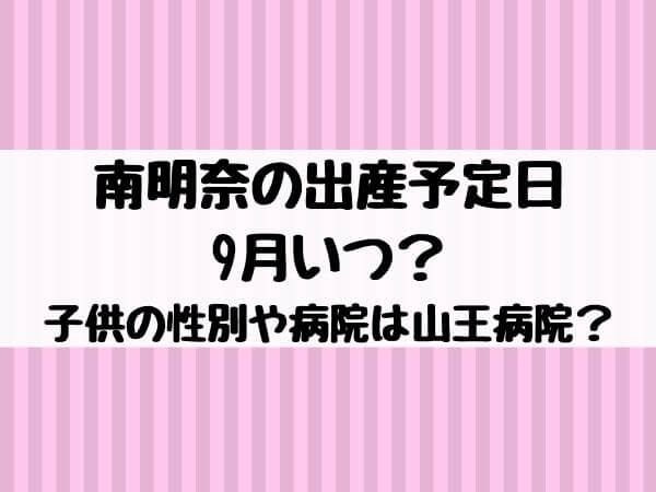 南明奈の出産予定日9月いつ 子供の性別や病院は山王病院 エンタメ口コミらぼ