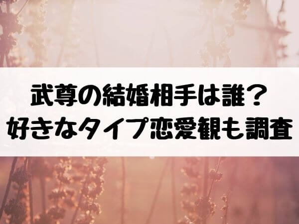 武尊の結婚相手は誰 好きなタイプ恋愛観も調査 エンタメ口コミらぼ