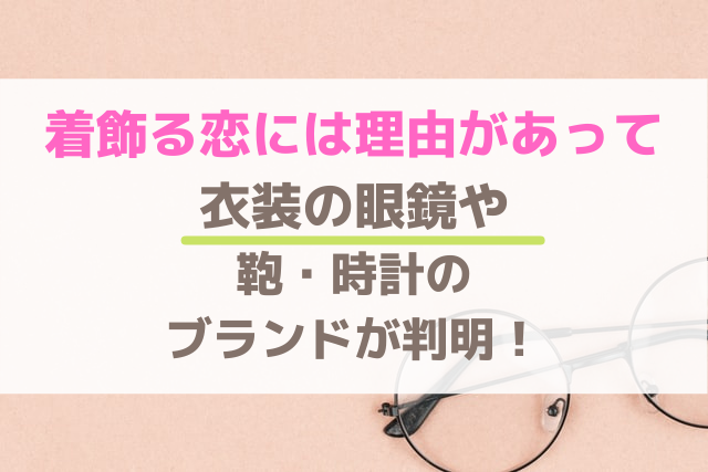 着飾る恋には理由があって 衣装の眼鏡や 鞄 時計の ブランドが判明 エンタメ口コミらぼ