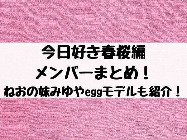 今日好き春桜編メンバーまとめ ねおの妹みゆやeggモデルも紹介 エンタメ口コミらぼ