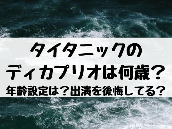 タイタニックのディカプリオは何歳で年齢設定は 出演を後悔してるって本当 エンタメ口コミらぼ