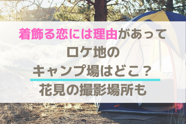 着飾る恋には理由があってロケ地キャンプ場はどこ 花見の撮影場所も エンタメ口コミらぼ